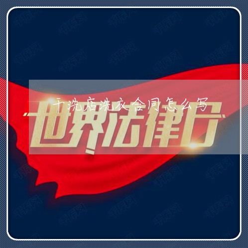 干洗店洗衣合同怎么写 干洗店洗衣合同怎么写