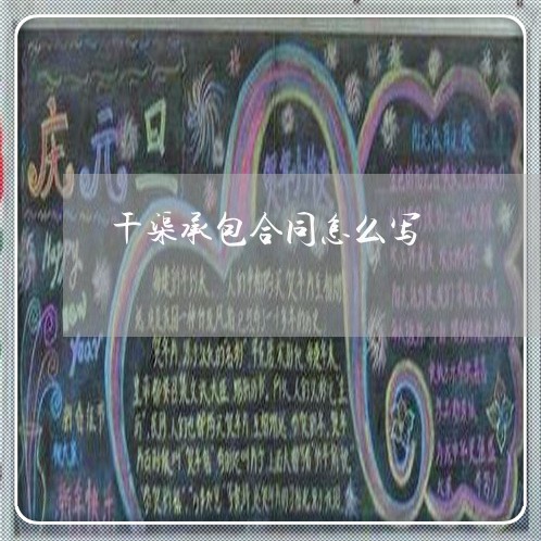 干渠承包合同怎么写/2023041217161 干渠承包合同怎么写/2023041217161
