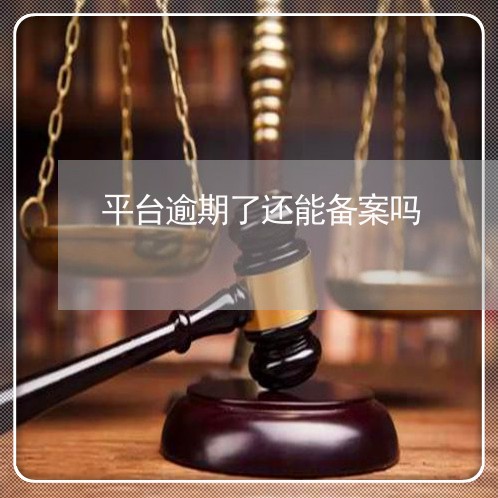 平台逾期了还能备案吗 平台逾期了还能备案吗