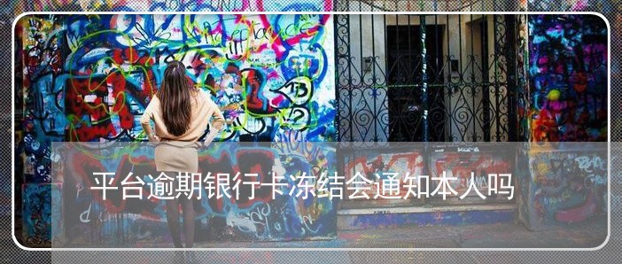 平台逾期银行卡冻结会通知本人吗
