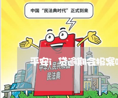 平安i贷逾期会报案吗/2023102615926