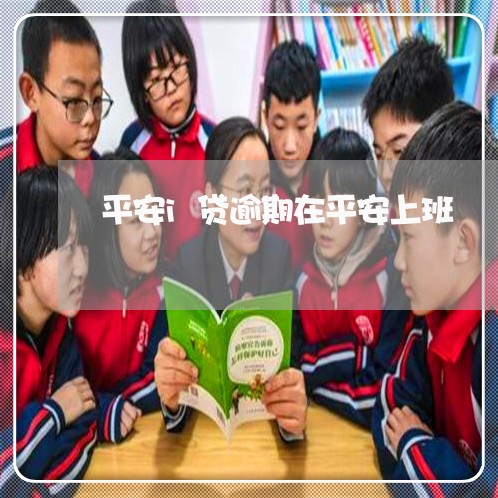 平安i贷逾期在平安上班 平安i贷逾期在平安上班