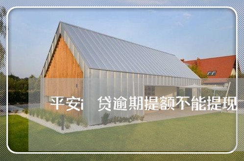 平安i贷逾期提额不能提现 平安i贷逾期提额不能提现