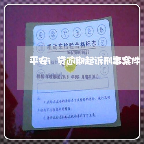 平安i贷逾期起诉刑事案件 平安i贷逾期起诉刑事案件