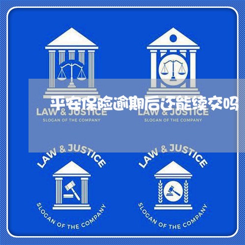 平安保险逾期后还能续交吗 平安保险逾期后还能续交吗