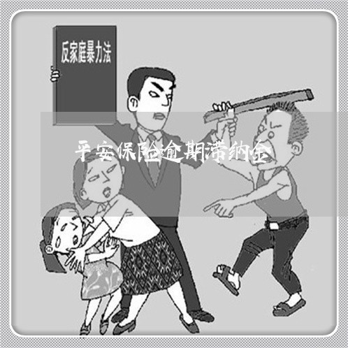 平安保险逾期滞纳金 平安保险逾期滞纳金