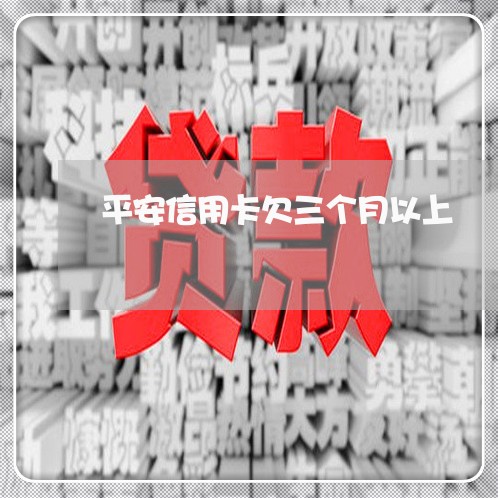 平安信用卡欠三个月以上 平安信用卡欠三个月以上