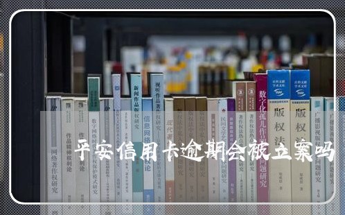 平安信用卡逾期会被立案吗/2023080381694