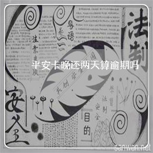平安卡晚还两天算逾期吗 平安卡晚还两天算逾期吗