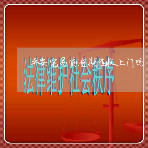 平安宅易贷逾期催收上门吗