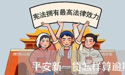 平安新一贷怎样算逾期/2023102561594