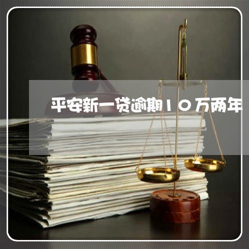 平安新一贷逾期10万两年 平安新一贷逾期10万两年