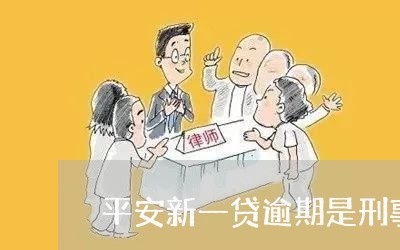 平安新一贷逾期是刑事责任吗/2023061687462 平安新一贷逾期是刑事责任吗/2023061687462