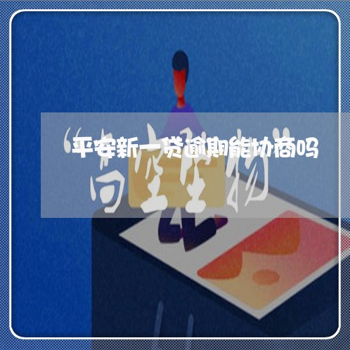 平安新一贷逾期能协商吗 平安新一贷逾期能协商吗