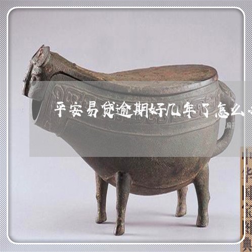 平安易贷逾期好几年了怎么办 平安易贷逾期好几年了怎么办