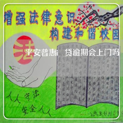 平安普惠i贷逾期会上门吗 平安普惠i贷逾期会上门吗