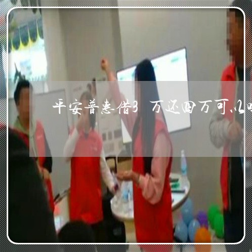 平安普惠借3万还四万可以吗/2023061640806