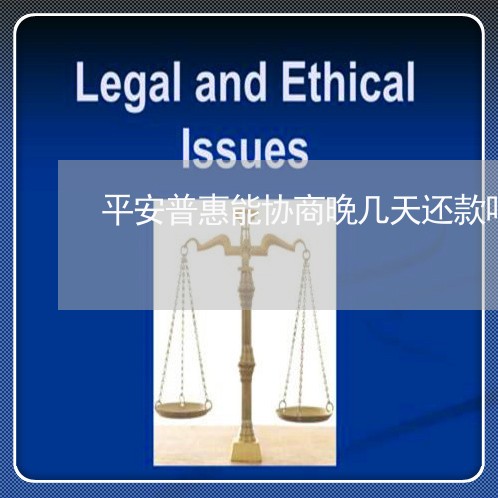 平安普惠能协商晚几天还款吗/2023022705258
