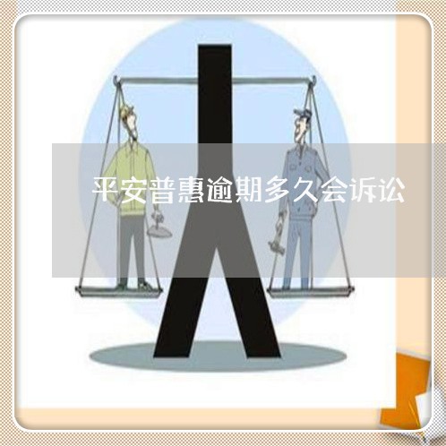 平安普惠逾期多久会诉讼 平安普惠逾期多久会诉讼