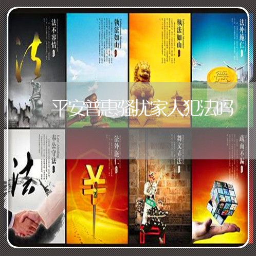 平安普惠骚扰家人犯法吗/2023022750606 平安普惠骚扰家人犯法吗/2023022750606
