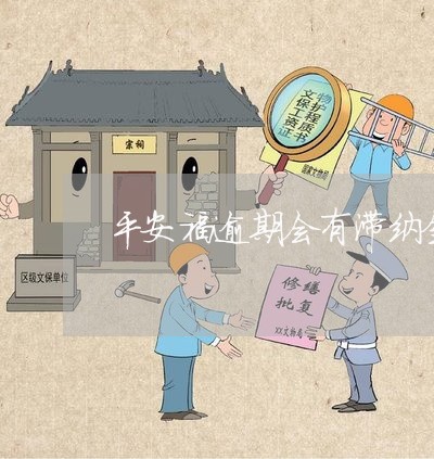 平安福逾期会有滞纳金吗/2023062117269