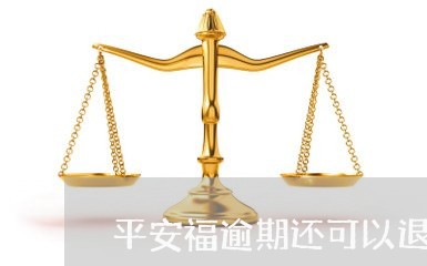 平安福逾期还可以退保吗 平安福逾期还可以退保吗