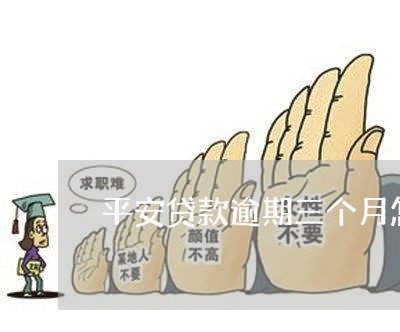 平安贷款逾期三个月怎么办 平安贷款逾期三个月怎么办