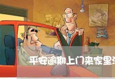 平安逾期上门来家里没人 平安逾期上门来家里没人