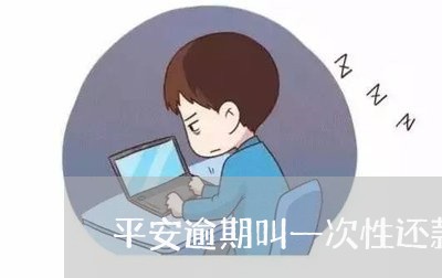 平安逾期叫一次性还款吗/2023120941382