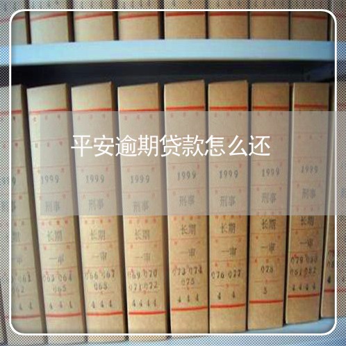 平安逾期贷款怎么还 平安逾期贷款怎么还