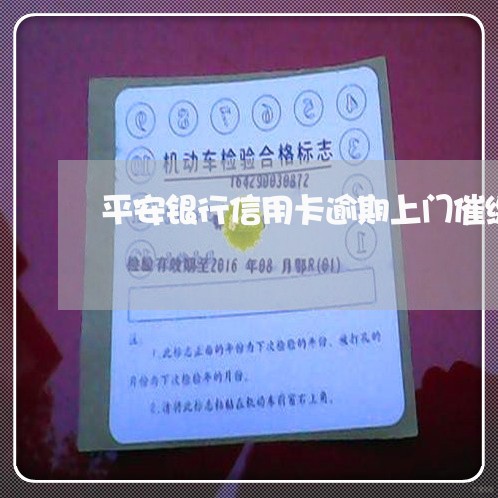 平安银行信用卡逾期上门催缴 平安银行信用卡逾期上门催缴