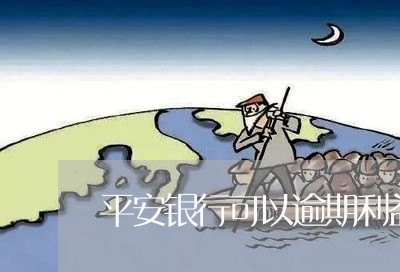 平安银行可以逾期利益/2023022630272