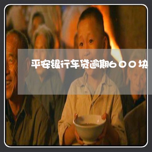 平安银行车贷逾期600块 平安银行车贷逾期600块