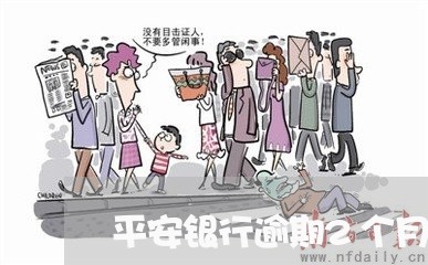 平安银行逾期2个月会怎样/2023042323846