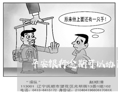平安银行逾期可以协商吗 平安银行逾期可以协商吗