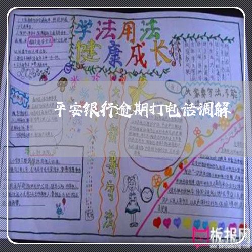 平安银行逾期打电话调解 平安银行逾期打电话调解
