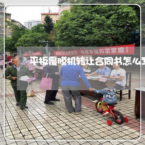 平板覆膜机转让合同书怎么写/2023041430260 平板覆膜机转让合同书怎么写/2023041430260