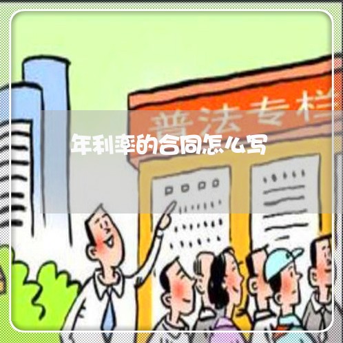 年利率的合同怎么写/2023022714048 年利率的合同怎么写/2023022714048