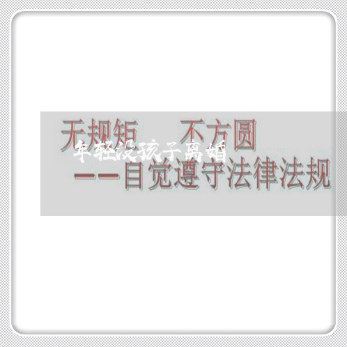 年轻没孩子离婚/2023042336159 年轻没孩子离婚/2023042336159