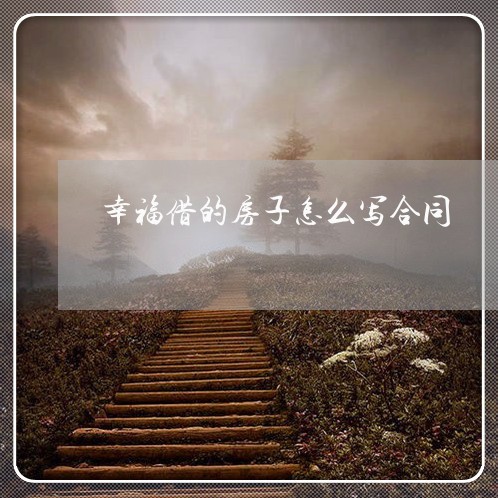 幸福借的房子怎么写合同/2023022737614