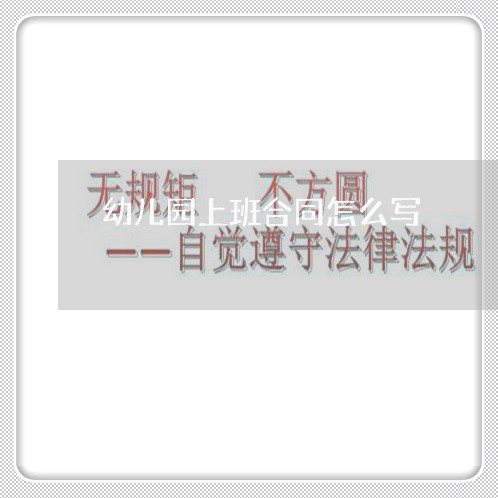 幼儿园上班合同怎么写/2023040213836 幼儿园上班合同怎么写/2023040213836