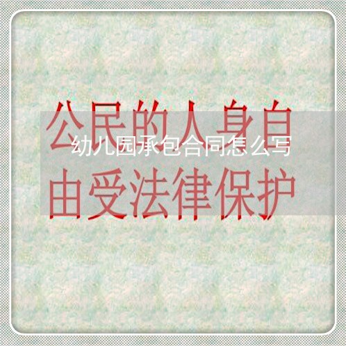 幼儿园承包合同怎么写/2023060326048 幼儿园承包合同怎么写/2023060326048