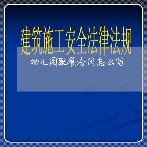 幼儿园配餐合同怎么写/2023040316168 幼儿园配餐合同怎么写/2023040316168