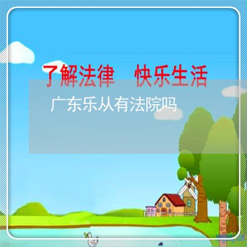广东乐从有法院吗 广东乐从有法院吗