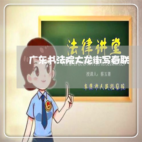 广东书法院大龙街写春联 广东书法院大龙街写春联