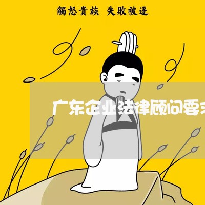 广东企业法律顾问要求学历吗 广东企业法律顾问要求学历吗