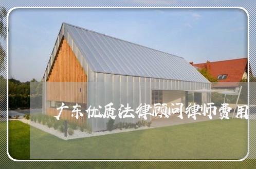 广东优质法律顾问律师费用