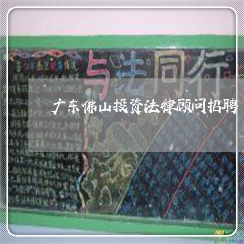 广东佛山投资法律顾问招聘/2023061883049 广东佛山投资法律顾问招聘/2023061883049