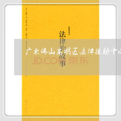 广东佛山高明区法律援助中心 广东佛山高明区法律援助中心