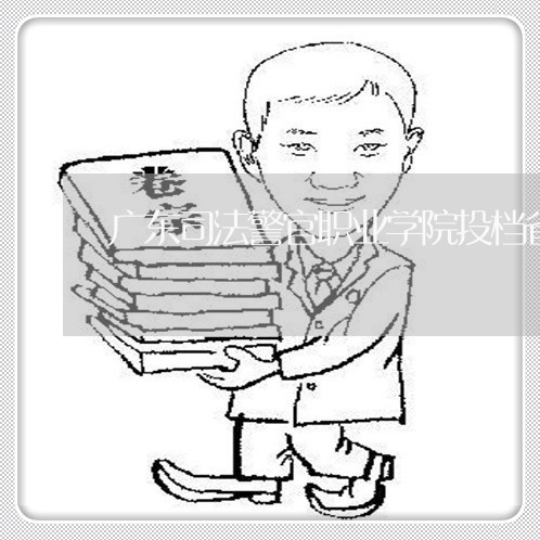 广东司法警官职业学院投档省排位 广东司法警官职业学院投档省排位